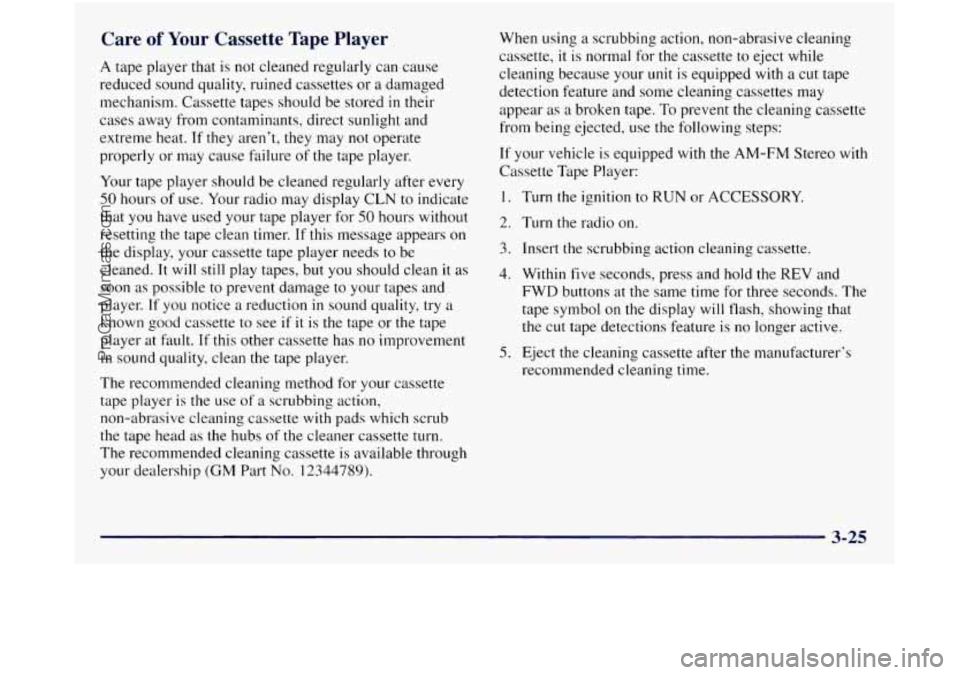GMC SIERRA 1998  Owners Manual Care of Your Cassette  Tape Player 
A tape player that  is not  cleaned  regularly  can  cause 
reduced sound quality, ruined  cassettes  or  a damaged 
mechanism.  Cassette tapes should be  stored 
i