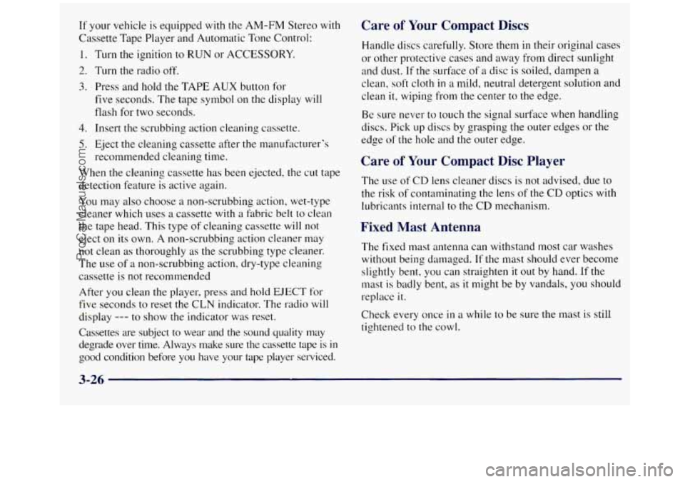 GMC SIERRA 1998  Owners Manual If your vehicle is equipped with the AM-FM  Stereo with 
Cassette Tape Player and Automatic  Tone Control: 
1. Turn the ignition  to RUN or ACCESSORY. 
2. Turn  the  radio off. 
3. Press and  hold  th