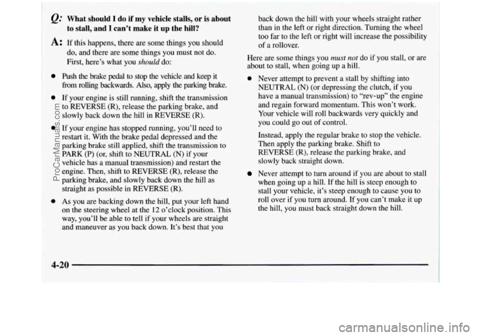 GMC SIERRA 1998  Owners Manual What  should I do if my vehicle  stalls, or is about 
to stall,  and I can’t  make  it  up  the  hill? 
A: If this  happens,  there are some things  you should 
do,  and there 
are some things  you 
