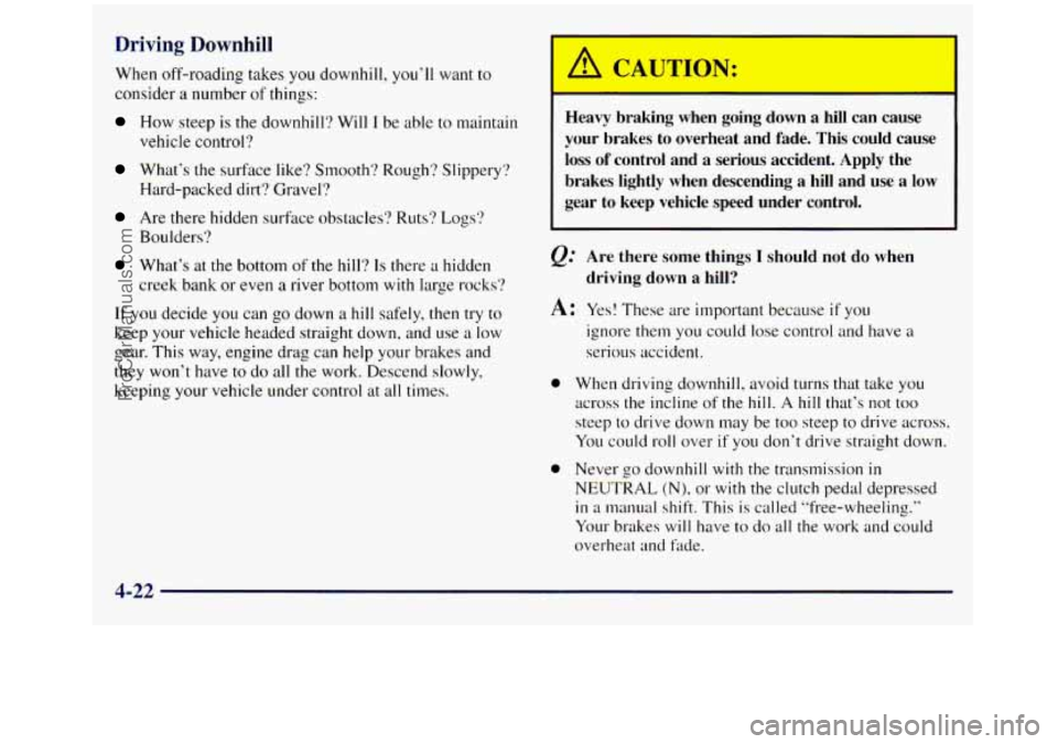 GMC SIERRA 1998  Owners Manual Driving  Downhill 
When off-roading takes you downhill,  you’ll want to 
consider 
a number of things: 
How  steep  is the  downhill?  Will I be able  to maintain 
vehicle control? 
What’s  the su