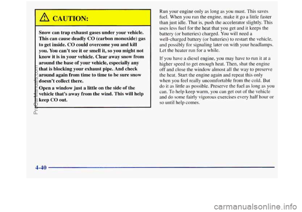 GMC SIERRA 1998  Owners Manual Snow  can  trap  exhaust  gases  under  your vehicle. 
This  can  cause  deadly  CO  (carbon  monoxide)  gas 
to  get  inside. 
CO could  overcome  you and  kill 
you. 
You can’t  see it or smell  i