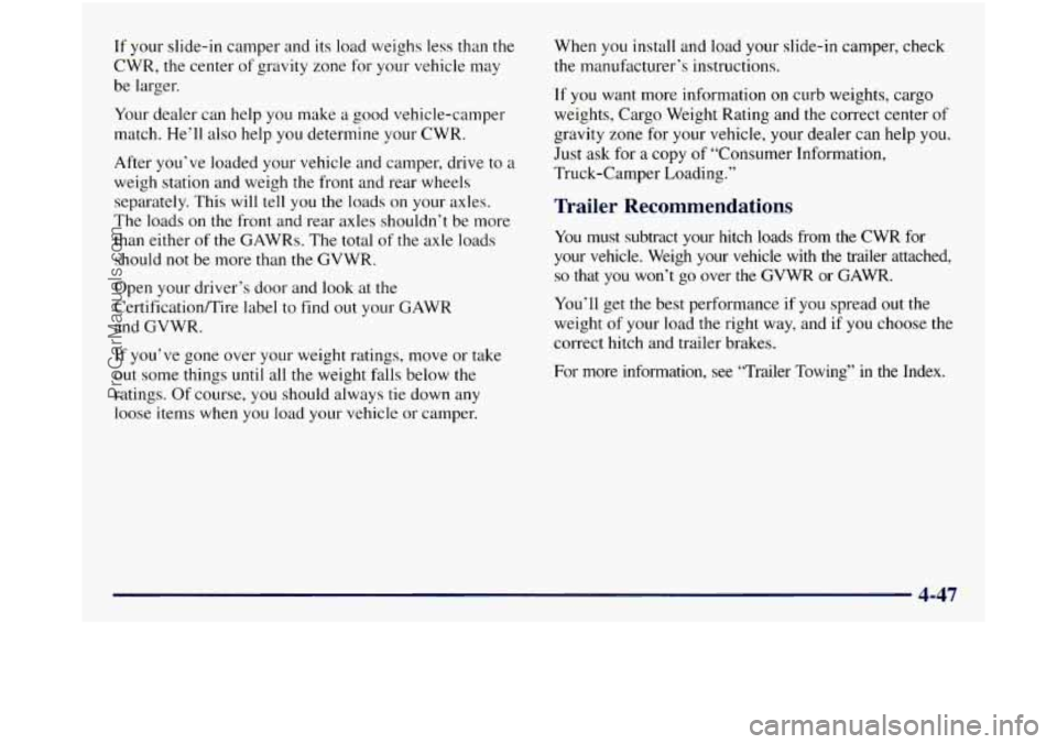 GMC SIERRA 1998  Owners Manual If your slide-in  camper and its load weighs  less  than the 
CWR,  the  center 
of gravity zone  for your vehicle  may 
be larger. 
Your  dealer  can help you make  a good vehicle-camper 
match.  He