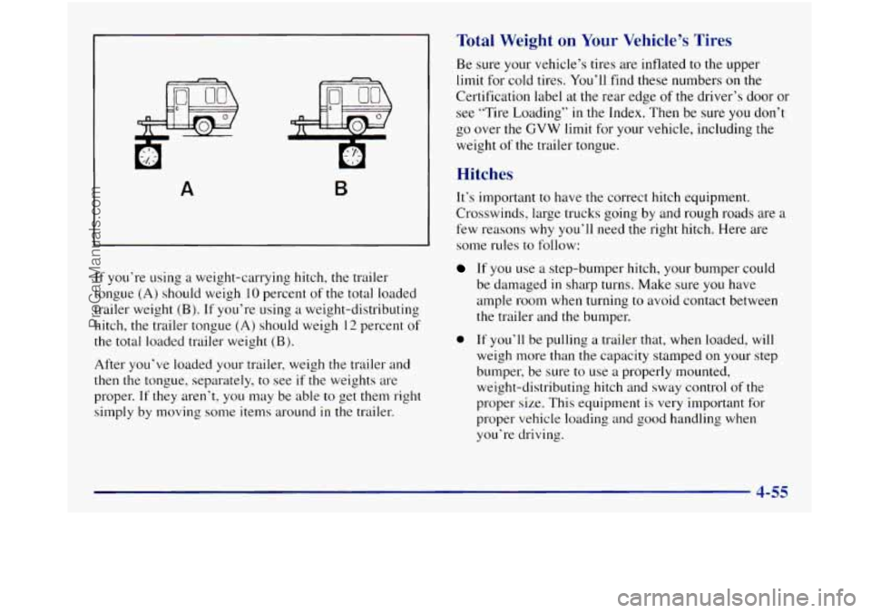GMC SIERRA 1998  Owners Manual A B 
If you’re using a weight-carrying  hitch, the  trailer 
tongue  (A) should weigh 
10 percent  of the total  loaded 
trailer weight 
(B j. If  you’re  using  a weight-distributing 
hitch, the 