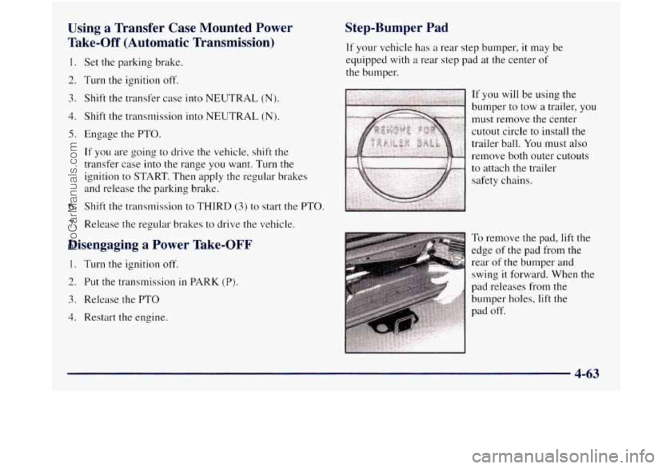 GMC SIERRA 1998  Owners Manual Using a Transfer  Case  Mounted  Power 
Take-Off  (Automatic  Transmission) 
1. 
2. 
3. 
4. 
5. 
6. 
7. 
Set the parking  brake. 
Turn  the ignition  off. 
Shift  the transfer  case  into NEUTRAL 
(N)