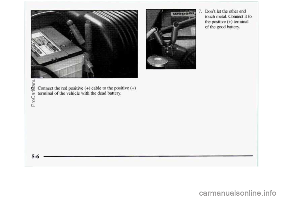 GMC SIERRA 1998  Owners Manual 6. Connect the  red positive (+) cable to the  positive (+) 
terminal of the  vehicle with the dead  battery. 
7. Don’t let the  other  end 
touch  metal.  Connect  it  to  the  positive 
(+) termin