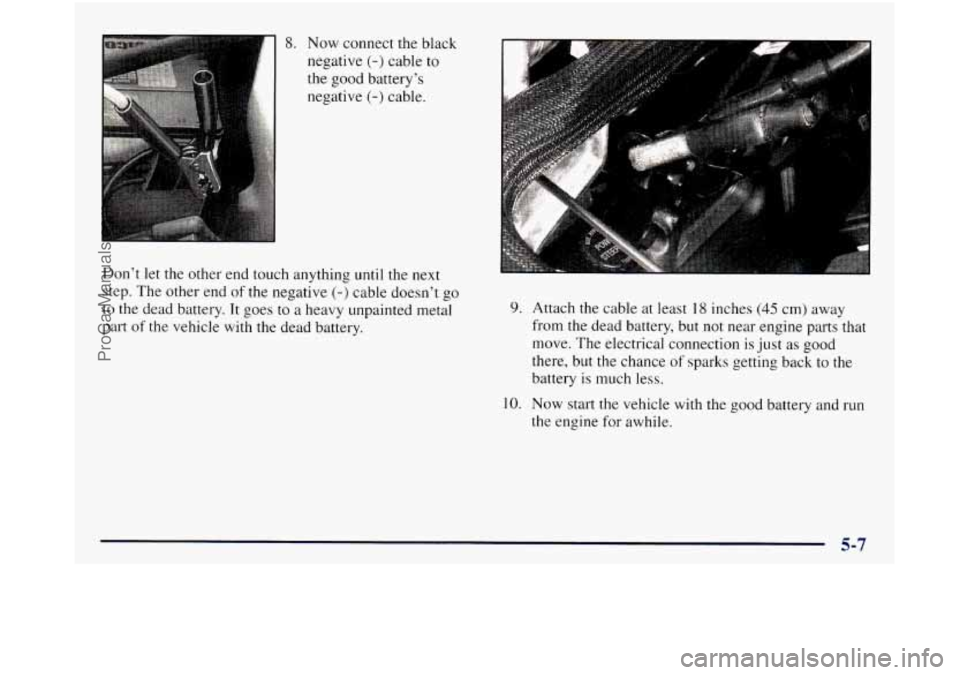 GMC SIERRA 1998  Owners Manual 8. Now connect the black 
negative 
(-) cable to 
the good battery’s  negative 
(-) cable. 
Don’t 
let the  other  end touch  anything until the next 
step.  The other  end 
of the negative (-) ca
