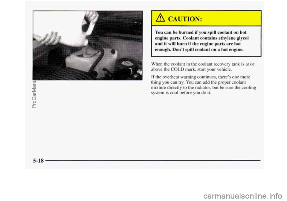 GMC SIERRA 1998  Owners Manual You can be burned  if  you  spill  coolant  on  hot 
engine  parts.  Coolant  contains ethylene  glycol 
and  it 
will burn  if  the  engine  parts  are  hot 
enough.  Don’t  spill  coolant  on  a h