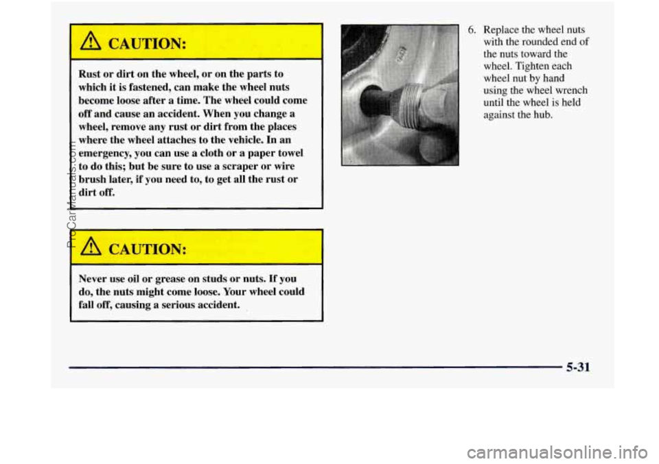 GMC SIERRA 1998  Owners Manual I I 
Rust or  dirt  on the  wheel,  or on  the  parts to 
which it is  fastened,  can make the  wheel nuts 
become  loose  after a time.  The wheel  could  come 
off  and  cause  an accident.  When  y