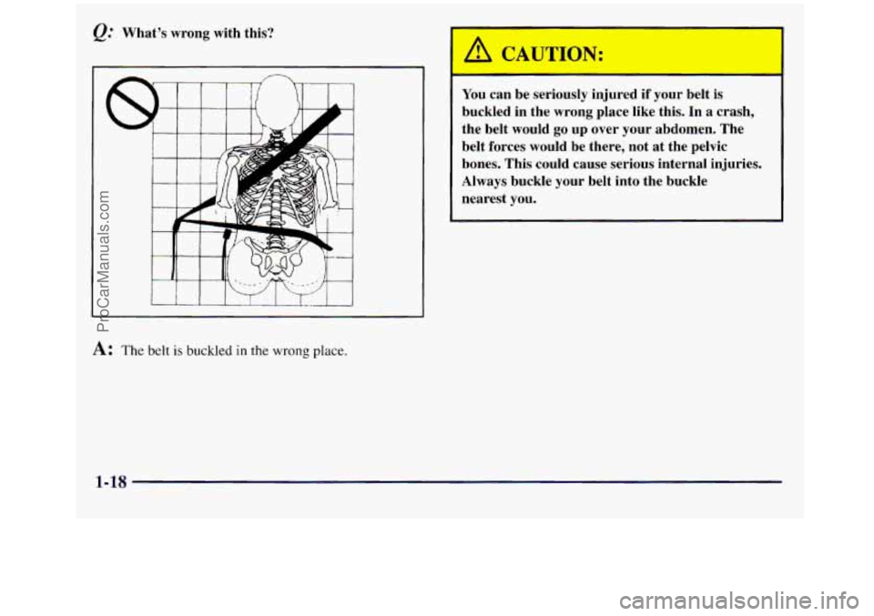 GMC SIERRA 1998  Owners Manual Whats  wrong  with  this? 
A: The belt is buckled in the wrong place. 
A CAUTION: 
You can  be  seriously  injured if your  belt  is 
buckled  in the wrong  place  like  this. 
In a crash, 
the  bel