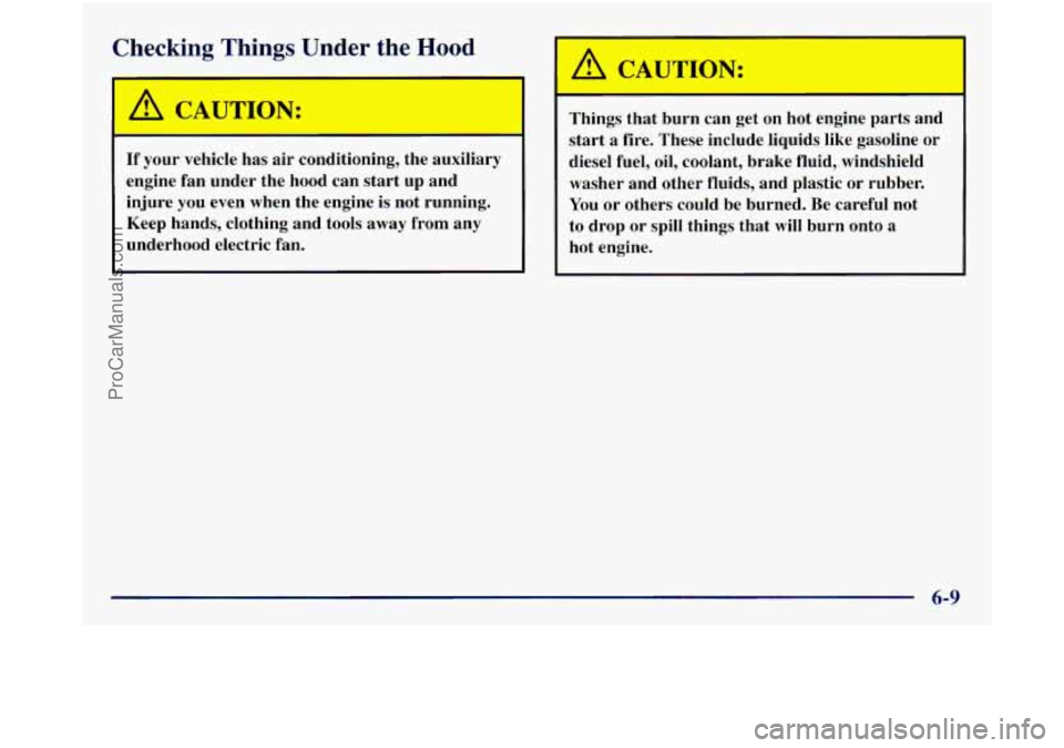 GMC SIERRA 1998  Owners Manual Checking  Things  Under  the Hood 
I I A CAUTION: 
If your vehicle  has  air  conditioning,  the  auxiliary 
engine  fan  under  the  hood  can  start  up  and 
injure  you even  when  the  engine  is