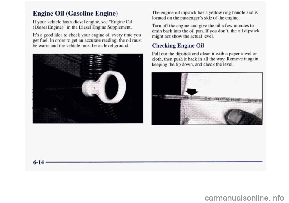 GMC SIERRA 1998  Owners Manual Engine  Oil  (Gasoline  Engine) 
If your  vehicle  has a diesel engine,  see  “Engine Oil 
(Diesel Engine)” in the Diesel Engine Supplement. 
It’s 
a good idea to check your  engine oil every ti