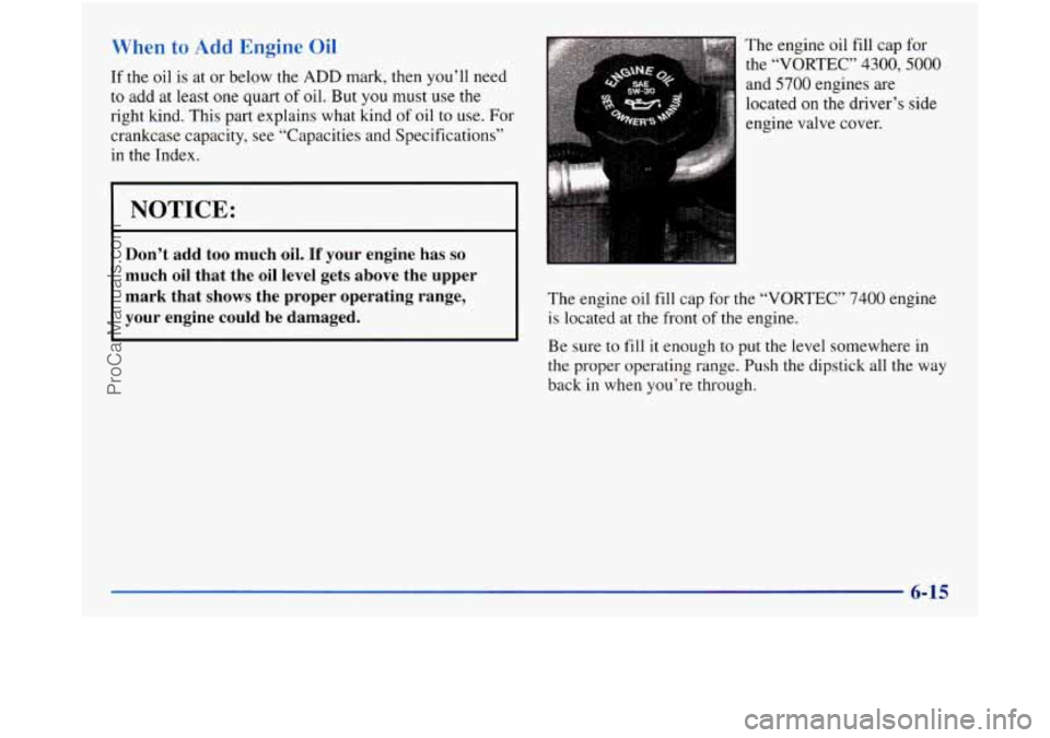GMC SIERRA 1998  Owners Manual When to Add Engine Oil 
If the  oil is  at  or below  the ADD mark, then you’ll need 
to  add  at least one quart  of oil.  But  you  must use the 
right kind.  This part explains  what kind 
of oil