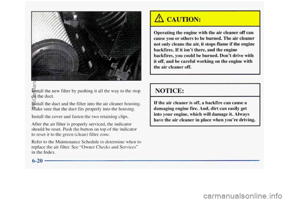 GMC SIERRA 1998  Owners Manual Install the new filter by pushing it all  the  way to the stop 
on  the  duct. 
Install the  duct and the filter  into  the air cleaner housing. 
Make sure that the duct  fits properly into the housin