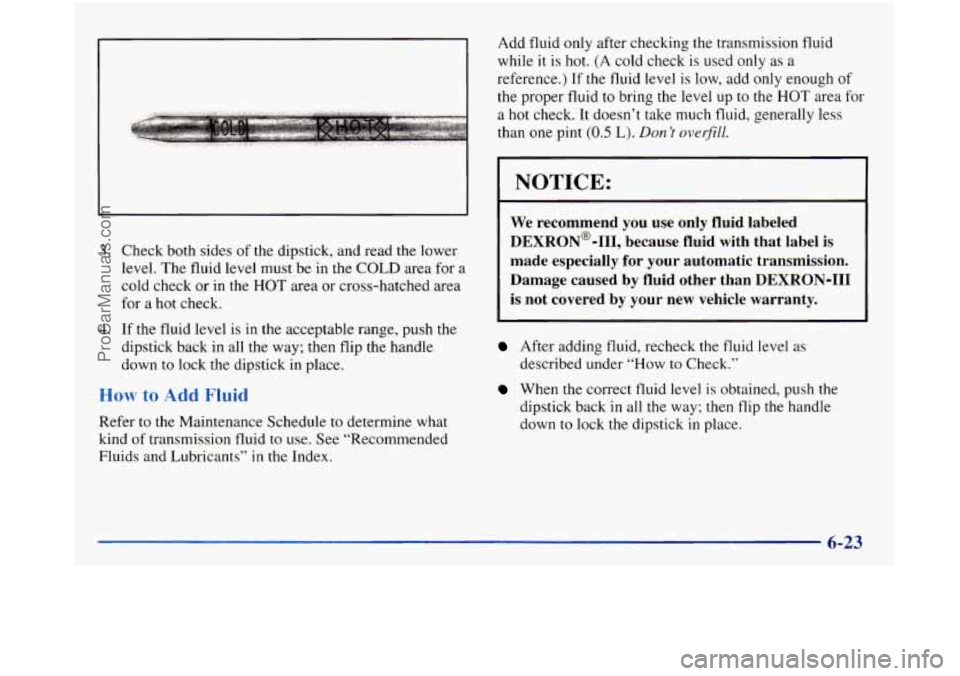 GMC SIERRA 1998  Owners Manual 3. Check both sides of the dipstick,  and read the lower 
level.  The  fluid level  must be in the  COLD  area for  a 
cold  check  or in the 
HOT area  or  cross-hatched  area 
for  a 
hot check. 
4.
