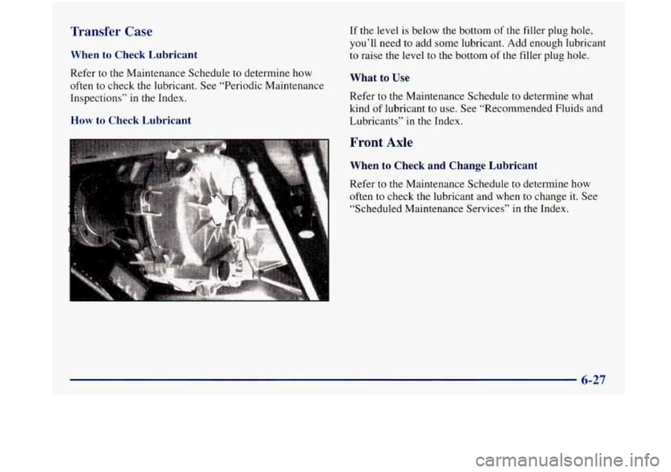 GMC SIERRA 1998  Owners Manual Transfer Case 
When to Check  Lubricant 
Refer to the Maintenance  Schedule  to  determine how 
often to check 
the lubricant.  See  “Periodic  Maintenance 
Inspections”  in the  Index. 
How to Ch