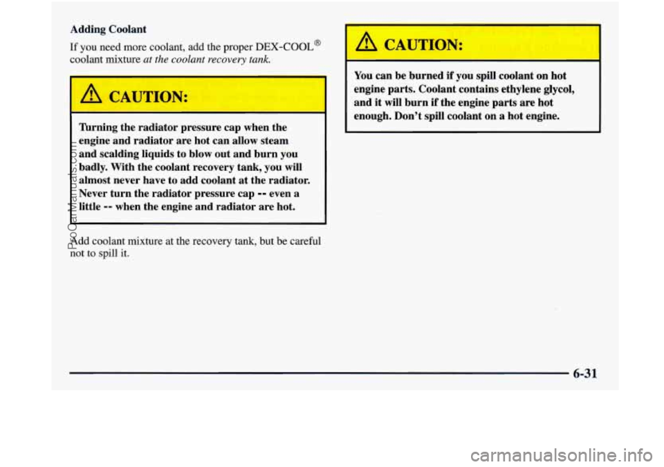 GMC SIERRA 1998  Owners Manual Adding  Coolant 
If you need more  coolant, add the  proper DEX-COOL@ 
coolant  mixture at the  coolant recovery  tank. 
, 
A CAUTION: 
krning the radiator  pressure  cap when  the 
engine  and  radi