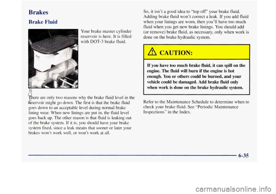 GMC SIERRA 1998  Owners Manual Brakes 
Brake Fluid 
Your brake  master  cylinder 
reservoir  is here.  It 
is filled 
with  DOT-3  brake fluid. 
There  are  only  two  reasons  why  the  brake  fluid  level 
in the 
reservoir  migh