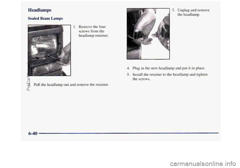 GMC SIERRA 1998  Owners Manual Headlamps 
Sealed  Beam  Lamps 
Remove the four 
screws from the 
headlamp retainer. 
2. Pull  the headlamp out and remove the retainer. 
3. Unplug  and remove 
the headlamp. 
4. Plug in  the  new  he