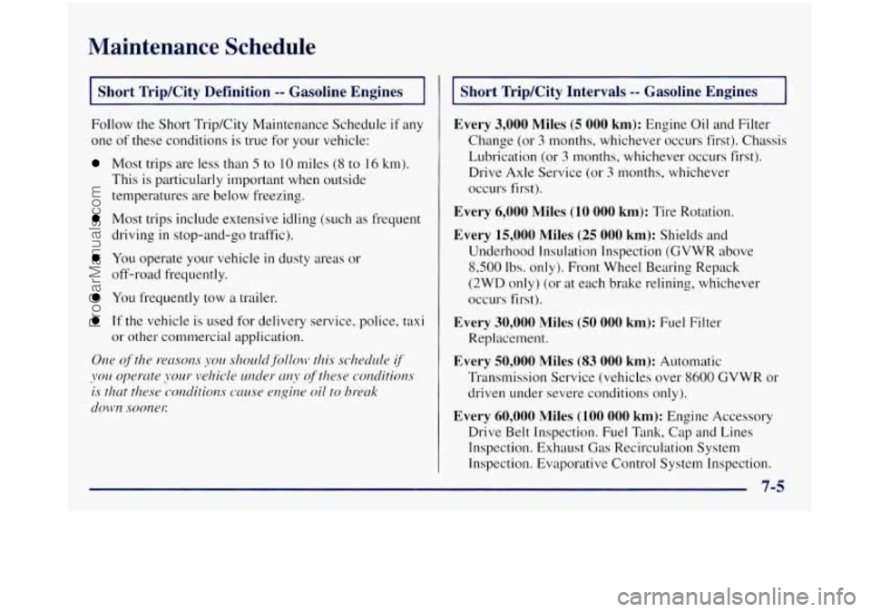 GMC SIERRA 1998  Owners Manual Maintenance  Schedule 
Short  Trip/City  Definition -- Gasoline  Engines 
Follow the Short Trip/City Maintenance  Schedule if any 
one  of these  conditions  is true  for  your vehicle: 
Most trips ar