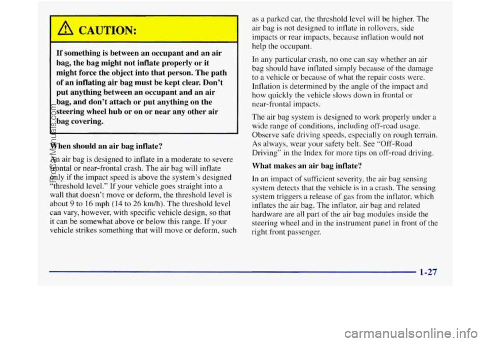 GMC SIERRA 1998  Owners Manual p, CAUTION: 
If  something is between  an occupant  and  an air 
bag,  the  bag  might  not  inflate  properly  or  it 
might  force  the  object  into  that  person.  The  path 
of an inflating  air 