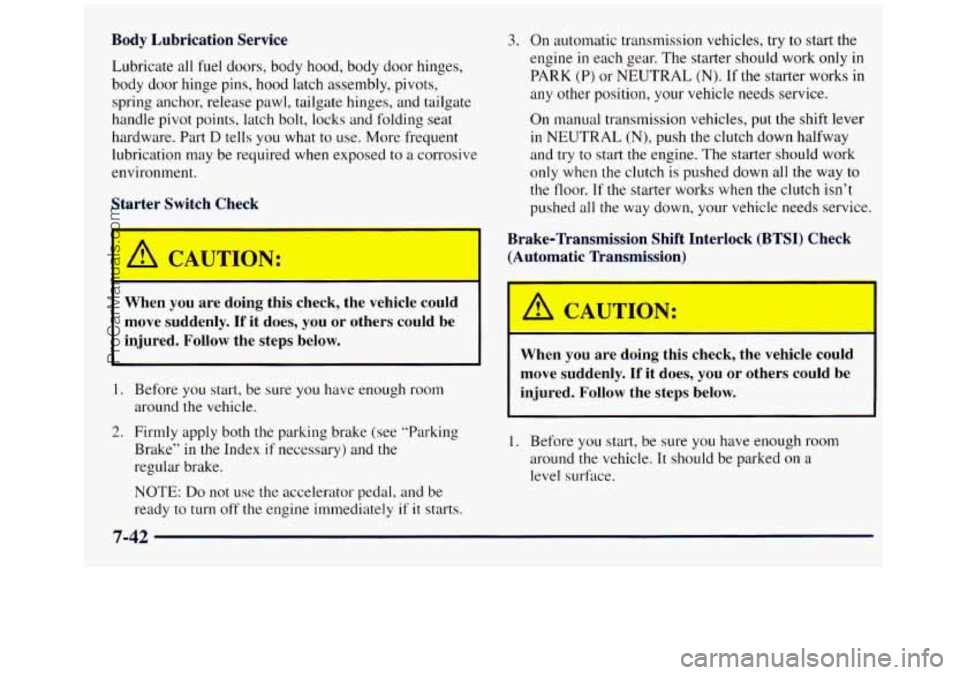 GMC SIERRA 1998  Owners Manual Body Lubrication  Service 
Lubricate all fuel  doors,  body hood,  body door hinges, 
body  door hinge 
pins, hood latch assembly, pivots, 
spring anchor, release  pawl, tailgate  hinges, and tailgate
