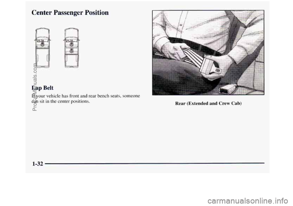 GMC SIERRA 1998  Owners Manual Center Passenger Position 
Lap Belt 
If your vehicle has front  and rear bench seats, someone 
can sit in the center positions. Rear (Extended  and Crew Cab) 
1-32 
ProCarManuals.com 