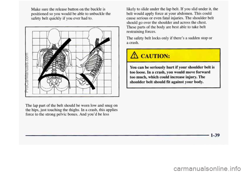 GMC SIERRA 1998  Owners Manual Make  sure  the  release  button on the  buckle  is 
positioned 
so you  would  be able  to unbuckle  the 
safety  belt quickly  if you  ever  had to. 
1 
The  lap  part  of the  belt  should  be worn