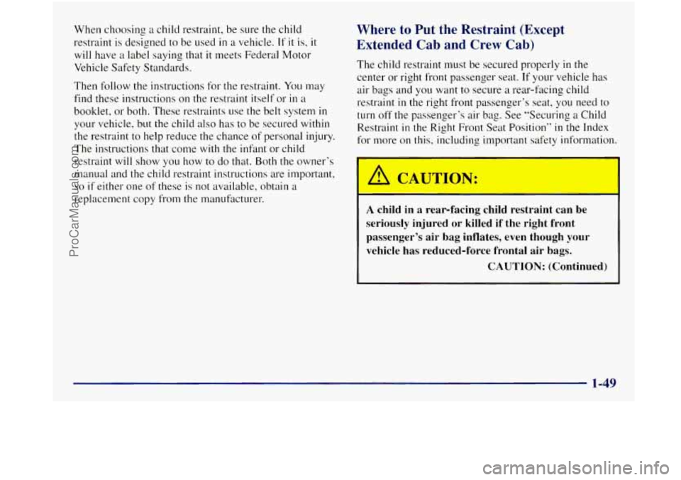 GMC SIERRA 1998 Owners Manual When choosing a child restraint, be sure the child
restraint is designed to be used
in a vehicle. If it is, it
will have a label saying that it meets Federal Motor
Vehicle Safety Standards. GMC SIERRA 1998 Owners Manual When choosing a child restraint, be sure the child
restraint is designed to be used
in a vehicle. If it is, it
will have a label saying that it meets Federal Motor
Vehicle Safety Standards.