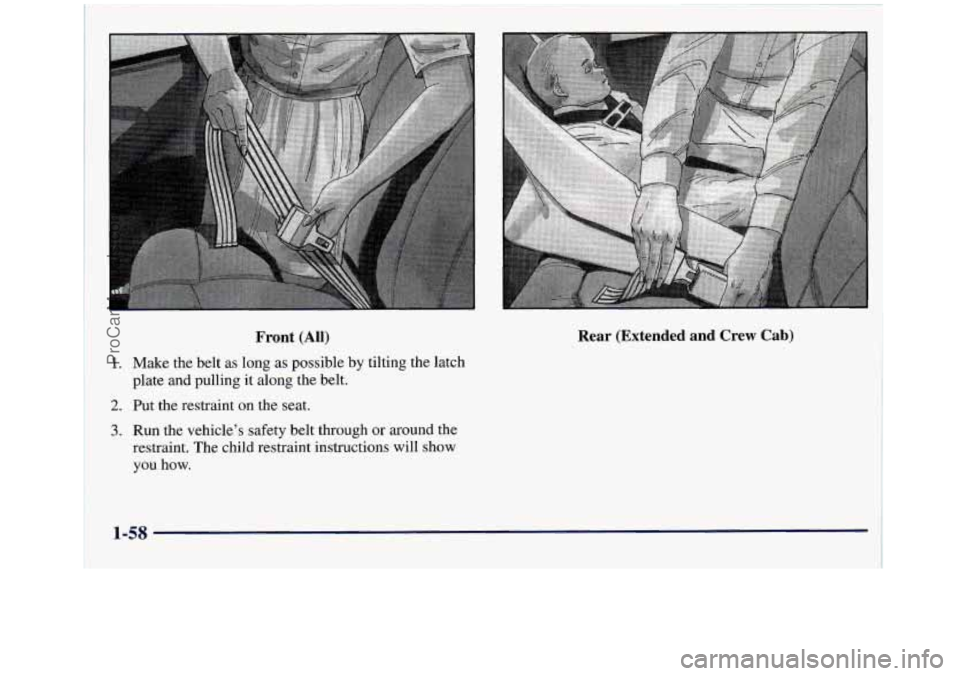 GMC SIERRA 1998  Owners Manual Front (All) 
1. Make the belt as long  as possible by tilting the latch 
plate and pulling  it  along the belt. 
2. Put the restraint on the seat. 
3. Run the vehicle’s safety  belt through  or arou