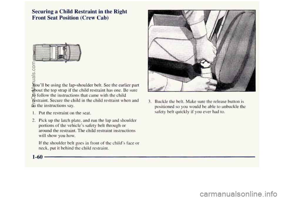 GMC SIERRA 1998  Owners Manual Securing a Child  Restraint in the  Right 
Front  Seat  Position  (Crew  Cab) 
You’ll  be using  the lap-shoulder  belt. See  the  earlier  part 
about  the top strap 
if the child  restraint  has o