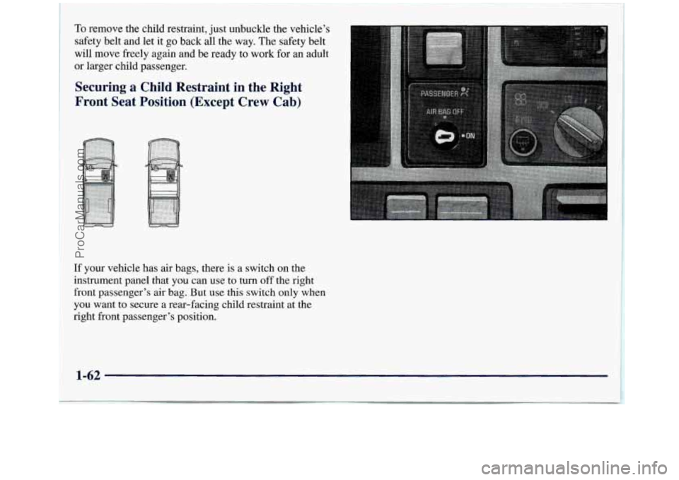 GMC SIERRA 1998  Owners Manual To remove the child restraint, just unbuckle the  vehicle’s 
safety  belt and  let it 
go back all the  way.  The safety belt 
will  move freely again and be  ready to work for an adult 
or  larger 