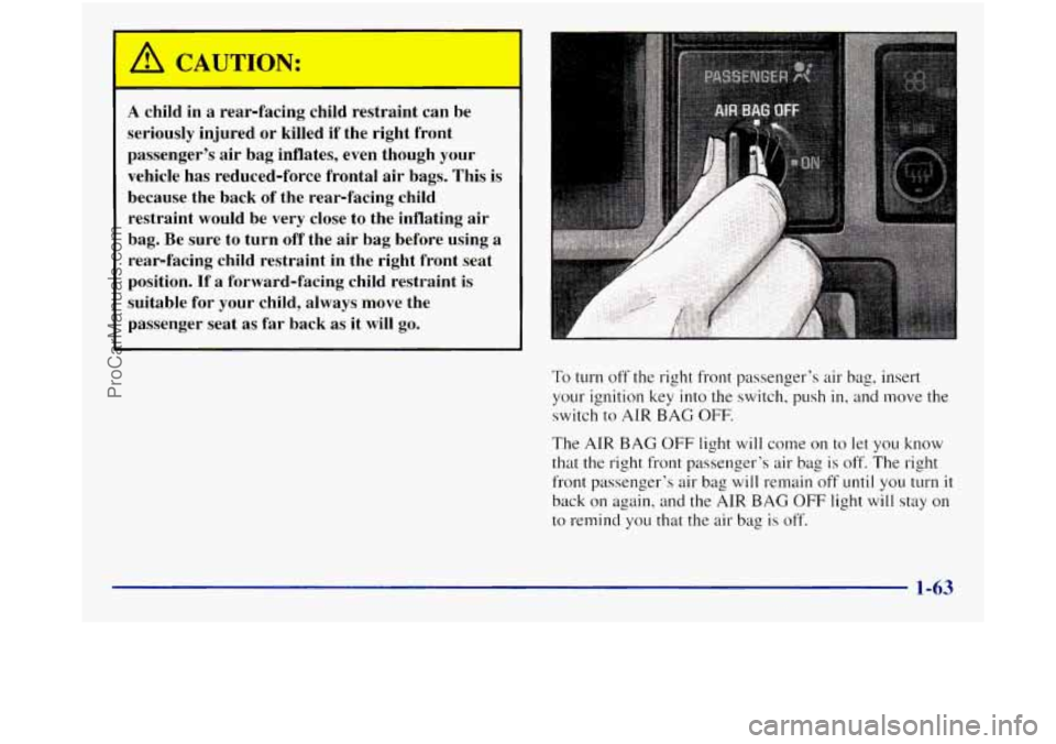 GMC SIERRA 1998  Owners Manual ’ A CAUTION: 
- 
A child  in a rear-facing  child  restraint  can  be 
seriously  injured  or killed  if the  right  front 
passenger’s  air  bag  inflates,  even  though  your 
vehicle  has  redu