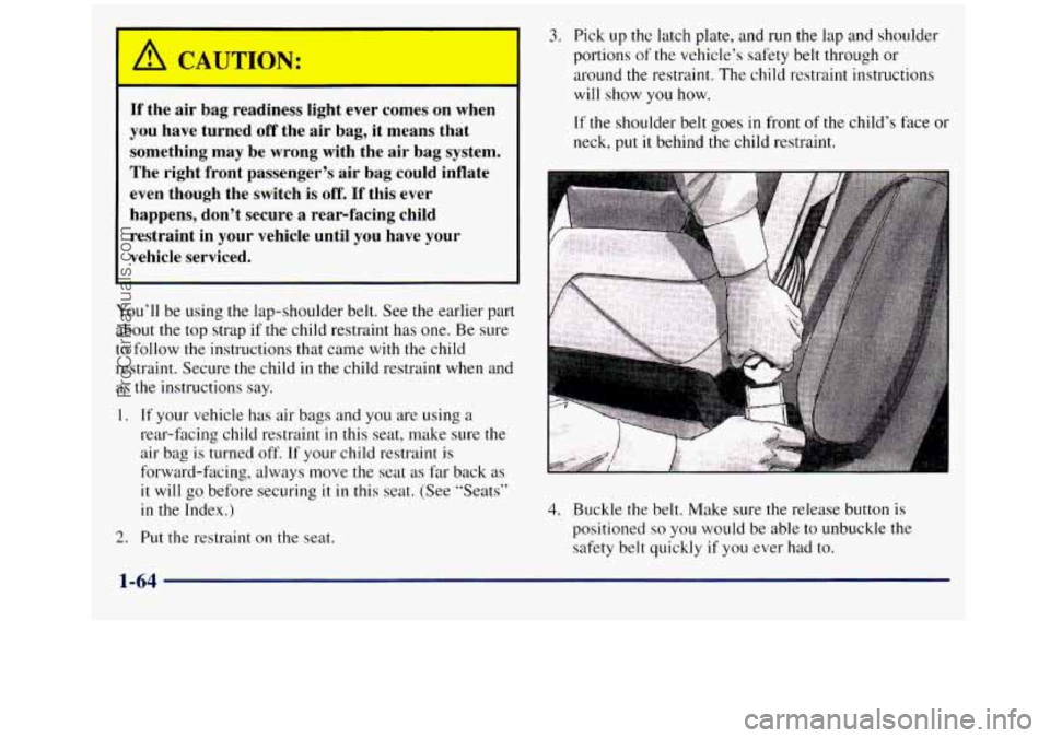 GMC SIERRA 1998 Owners Manual If the air bag readiness light ever comes on when
you have turned
off the air bag, it means that
something may be wrong with the air bag system.
The right front passenger GMC SIERRA 1998 Owners Manual If the air bag readiness light ever comes on when
you have turned
off the air bag, it means that
something may be wrong with the air bag system.
The right front passenger