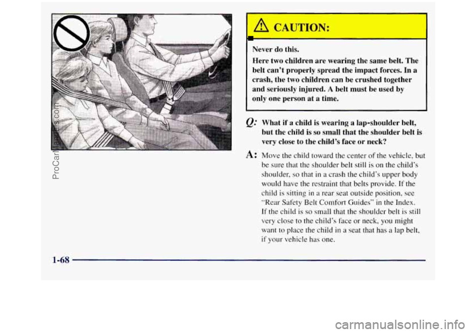GMC SIERRA 1998  Owners Manual Never do this. 
Here  two  children  are  wearing  the  same  belt. The 
belt  can’t  properly  spread  the  impact  forces. In 
a 
crash,  the  two children  can  be  crushed  together 
and  seriou