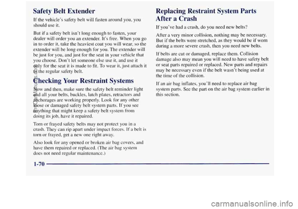 GMC SIERRA 1998  Owners Manual Safety  Belt  Extender 
If the vehicle’s safety belt will fasten around you, you 
should  use it. 
But if a safety belt isn’t long enough to fasten, your 
dealer 
will order  you  an  extender. It