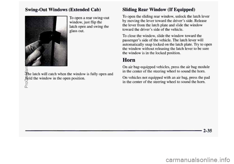 GMC SIERRA 1997  Owners Manual Swing-Out  Windows  (Extended  Cab) 
To open  a rear swing-out 
window,  just  flip  the 
latch open  and swing  the 
glass out. 
The  latch  will catch  when the window  is fully open and 
hold  the 