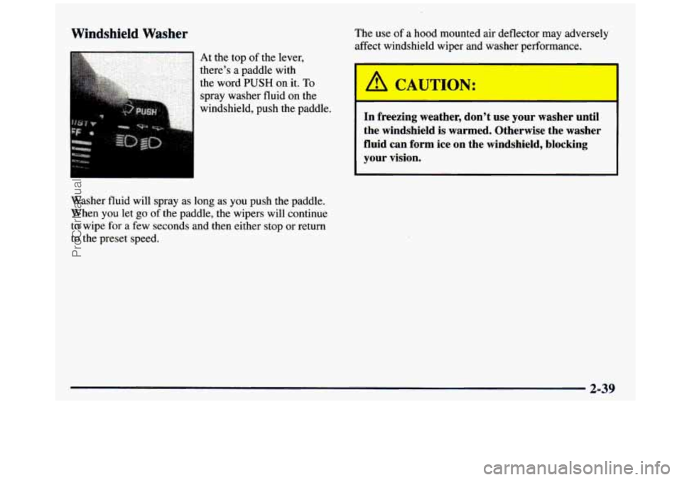 GMC SIERRA 1997  Owners Manual Windshield Washer 
Washer fluid will  spray  as  long as you  push the paddle. 
When  you  let go  of the  paddle,  the wipers  will  continue 
to  wipe  for a few  seconds  and  then  either  stop  o