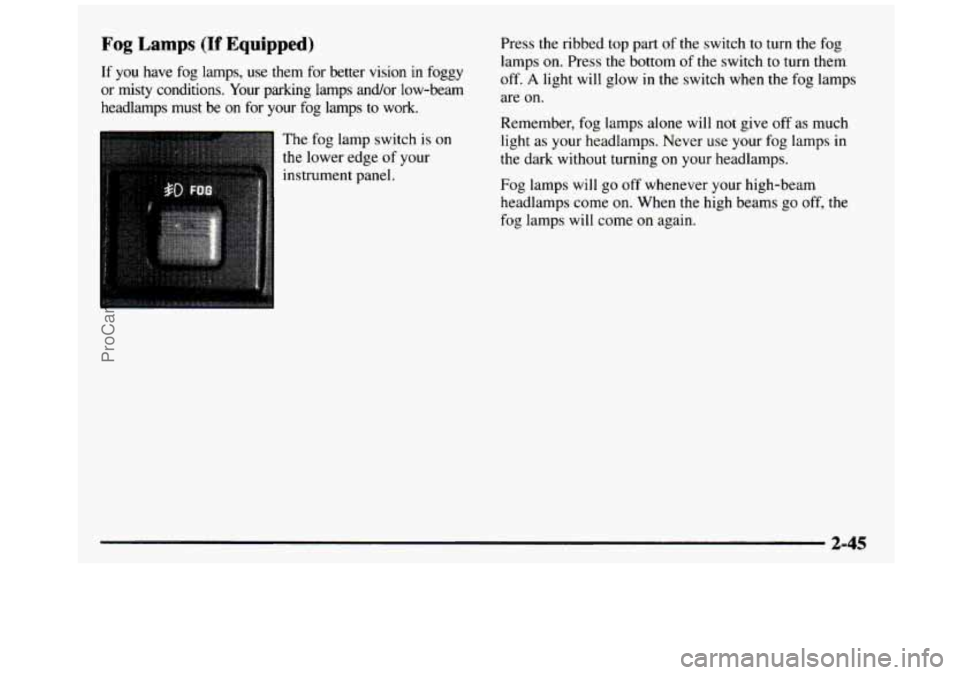 GMC SIERRA 1997  Owners Manual Fog Lamps (If Equipped) 
If you have fog lamps, use them  for  better  vision  in  foggy 
or  misty  conditions.  Your  parking  lamps  and/or  low-beam 
headlamps  must  be 
on for your  fog  lamps t