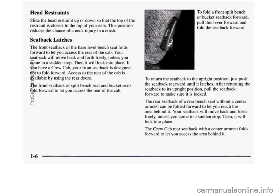 GMC SIERRA 1997 Owners Manual Head Restraints
Slide the head restraint up or down so that the top of the
restraint is closest
to the top of your ears. This position
reduces the chance of a neck injury in a crash. GMC SIERRA 1997 Owners Manual Head Restraints
Slide the head restraint up or down so that the top of the
restraint is closest
to the top of your ears. This position
reduces the chance of a neck injury in a crash.