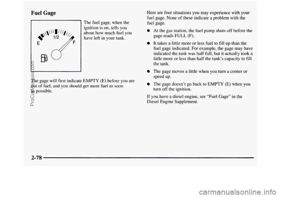GMC SIERRA 1997  Owners Manual Fuel Gage 
Eb" 
The  fuel  gage,  when  the 
ignition 
is on, tells  you 
about  how  much  fuel you 
have  left 
in your  tank. 
The  gage  will  first indicate EMPTY (E) before  you are 
out  of fue