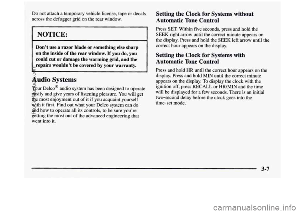 GMC SIERRA 1997  Owners Manual Do  not attach a  temporary  vehicle  license, tape or decals 
across  the defogger  grid  on the rear  window. 
I ~~ 
~~ 
Don’t  use  a  razor  blade  or  something  else  sharp 
on  the  inside 
o
