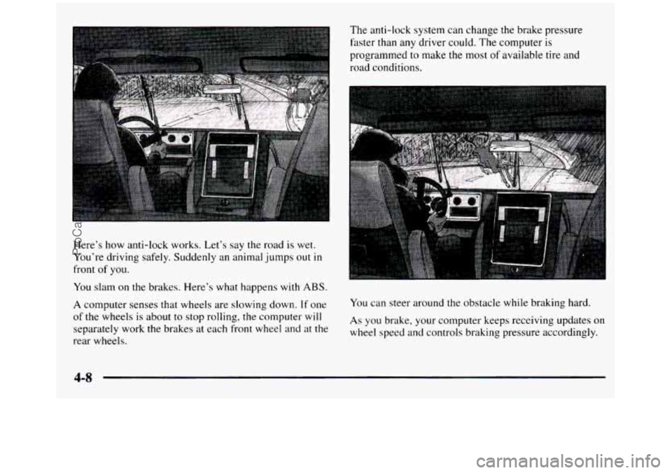 GMC SIERRA 1997  Owners Manual Here’s  how  anti-lock  works.  Let’s  say  the  road  is  wet. 
You’re  driving  safely.  Suddenly  an  animal jumps out 
in 
front of you. 
You slam  on  the  brakes.  Here’s  what  happens 