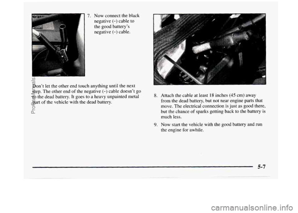 GMC SIERRA 1997  Owners Manual 7. Now connect the black 
negative 
(-) cable to 
the  good  battery’s 
negative 
(-) cable. 
Don’t  let  the  other end  touch  anything 
until the  next 
step.  The other  end of  the  negative 