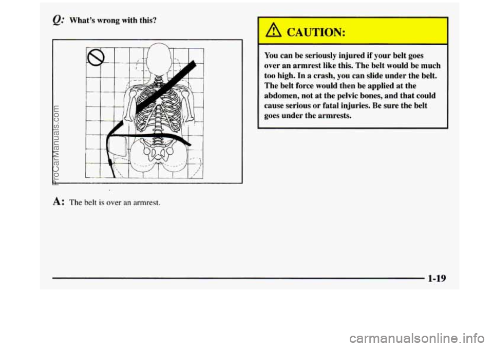 GMC SIERRA 1997  Owners Manual Q: What’s  wrong  with  this? 
n 
A: The belt is over an armrest. 
A CAUTION: 
I 
You can be  seriously  injured if your  belt  goes 
over  an armrest  like  this.  The  belt  would  be  much 
too  