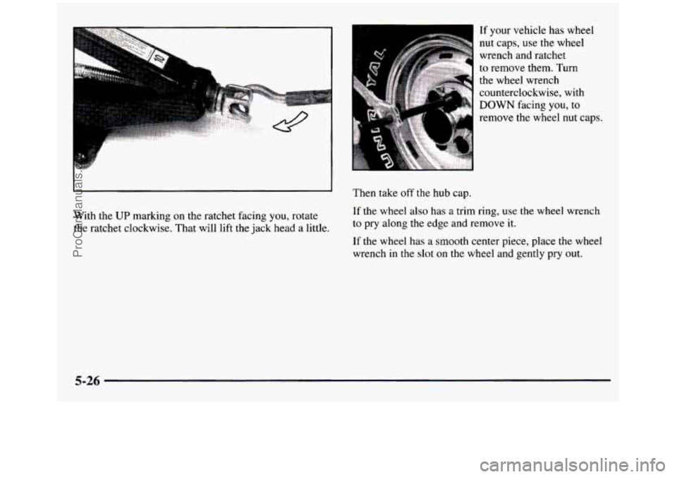 GMC SIERRA 1997  Owners Manual With  the UP marking on the  ratchet  facing  you,  rotate 
the ratchet  clockwise. That will  lift  the  jack head  a  little. 
If your  vehicle  has  wheel 
nut  caps,  use  the  wheel 
wrench  and 