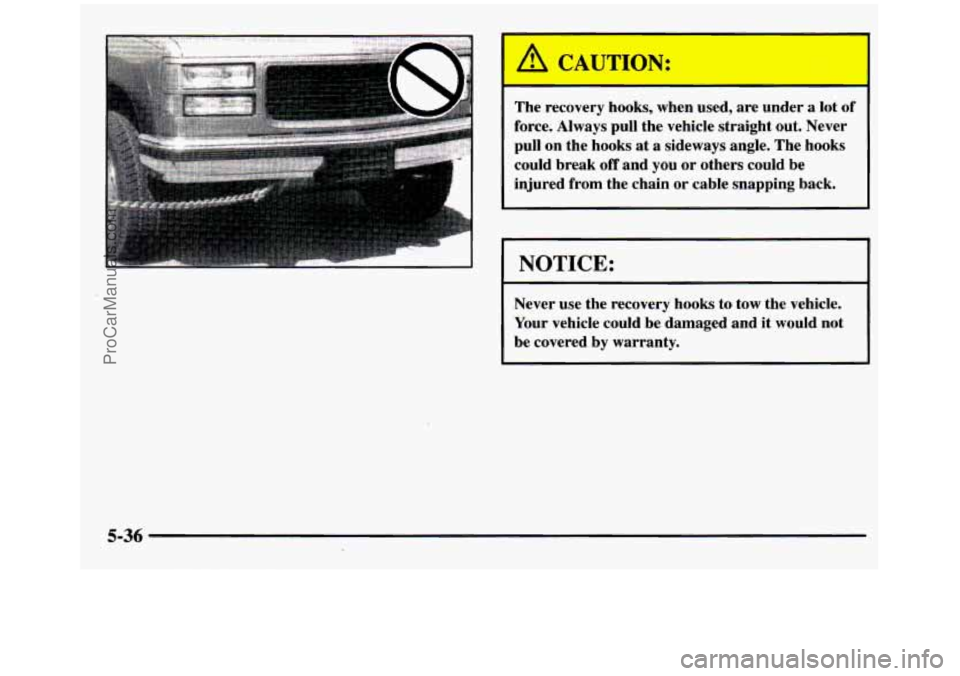 GMC SIERRA 1997  Owners Manual I  A CAUTION: 
The recovery  hooks, when used,  are  under a lot of 
force. Always pull  the vehicle straight  out. Never 
pull  on  the hooks  at a  sideways  angle.  The  hooks 
could  break 
off a