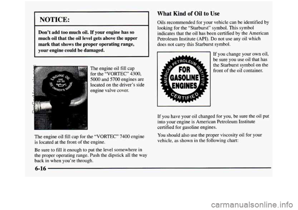 GMC SIERRA 1997 Owners Manual I 1 What Kind of Oil to Use
I NOTICE: I Oils recommended for your vehicle can be identified by
looking
for the “Starbuk” symbol. This symbol
.I
Don’t add too much oil. If your eng GMC SIERRA 1997 Owners Manual I 1 What Kind of Oil to Use
I NOTICE: I Oils recommended for your vehicle can be identified by
looking
for the “Starbuk” symbol. This symbol
.I
Don’t add too much oil. If your eng