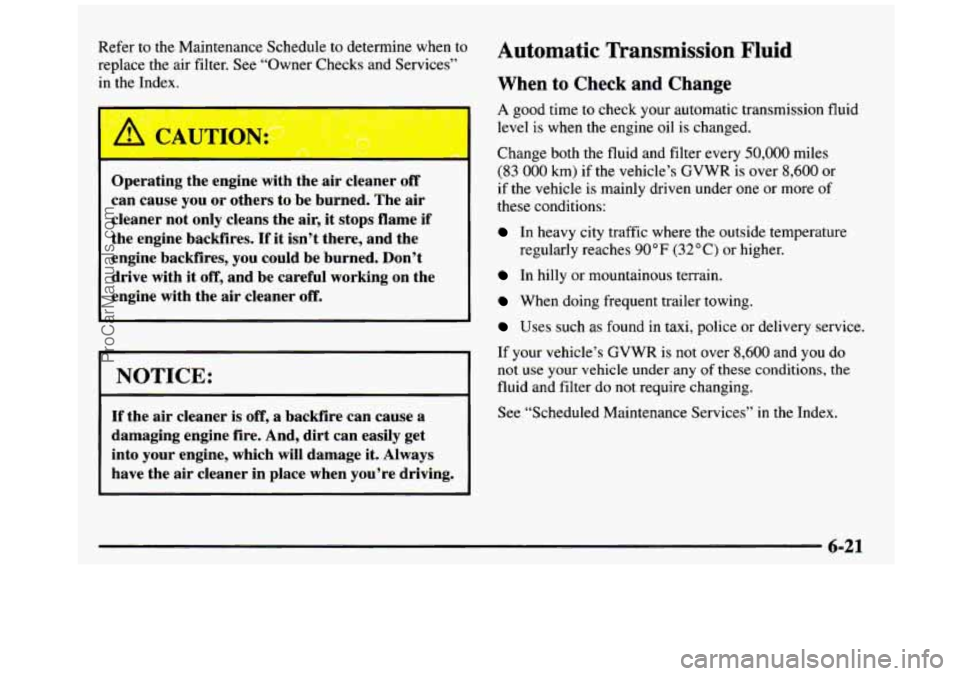 GMC SIERRA 1997 Owners Manual Refer to the Maintenance Schedule to determine when to
replace the air filter. See “Owner Checks and Services”
in
the Index.
Operating the engine with the
air cleaner off
can cause y GMC SIERRA 1997 Owners Manual Refer to the Maintenance Schedule to determine when to
replace the air filter. See “Owner Checks and Services”
in
the Index.
Operating the engine with the
air cleaner off
can cause y