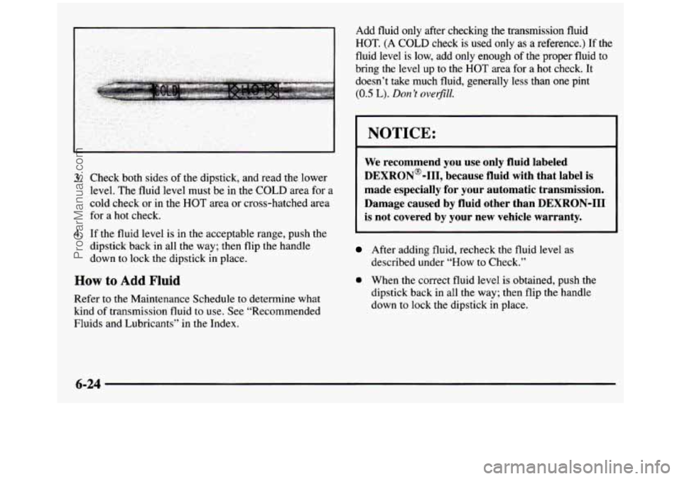 GMC SIERRA 1997 Owners Manual I
3. Check both sides of the dipstick, and read the lower
level. The fluid level must
be in the COLD area for a
cold check or in the HOT area or cross-hatched area
for a hot check.
GMC SIERRA 1997 Owners Manual I
3. Check both sides of the dipstick, and read the lower
level. The fluid level must
be in the COLD area for a
cold check or in the HOT area or cross-hatched area
for a hot check.
