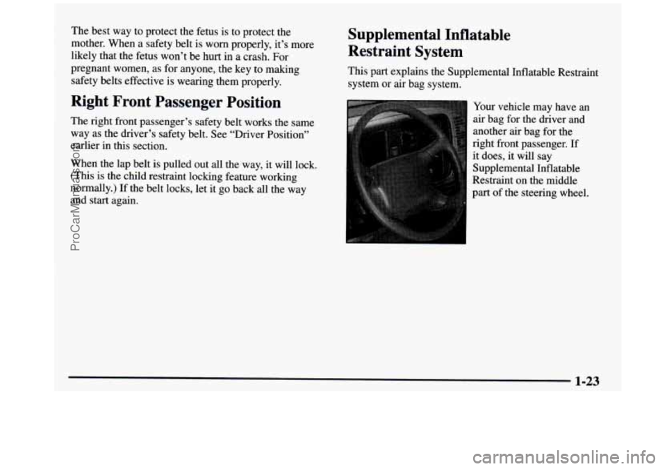 GMC SIERRA 1997  Owners Manual The best way  to protect the  fetus is to protect  the 
mother.  When  a safety belt is worn  properly,  it’s  more 
likely that the  fetus won’t  be  hurt  in a crash.  For 
pregnant  women, as  